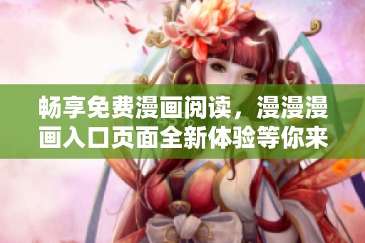 畅享免费漫画阅读，漫漫漫画入口页面全新体验等你来试！