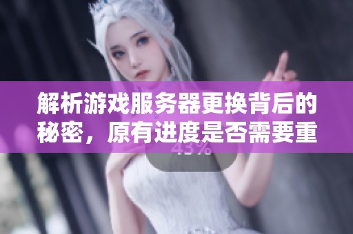 解析游戏服务器更换背后的秘密，原有进度是否需要重新开始