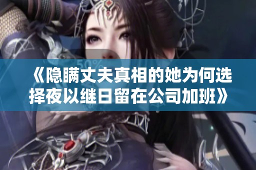 《隐瞒丈夫真相的她为何选择夜以继日留在公司加班》