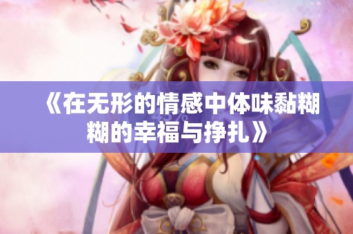 《在无形的情感中体味黏糊糊的幸福与挣扎》