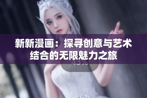新新漫画：探寻创意与艺术结合的无限魅力之旅
