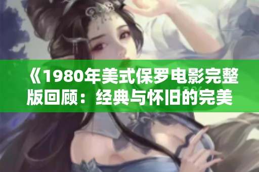 《1980年美式保罗电影完整版回顾：经典与怀旧的完美结合》