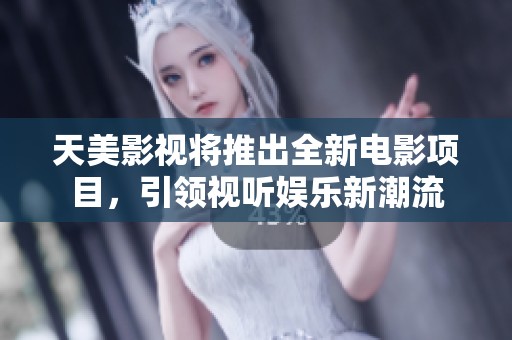 天美影视将推出全新电影项目，引领视听娱乐新潮流