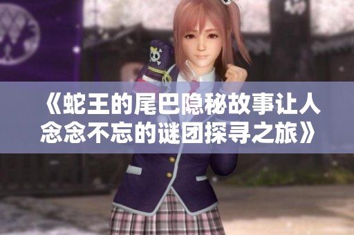 《蛇王的尾巴隐秘故事让人念念不忘的谜团探寻之旅》