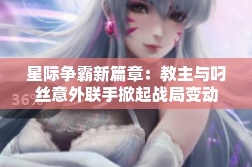 星际争霸新篇章：教主与叼丝意外联手掀起战局变动
