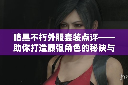 暗黑不朽外服套装点评——助你打造最强角色的秘诀与技巧