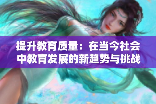 提升教育质量：在当今社会中教育发展的新趋势与挑战分析