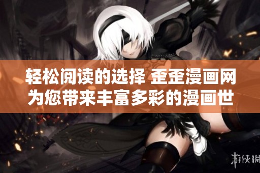 轻松阅读的选择 歪歪漫画网为您带来丰富多彩的漫画世界