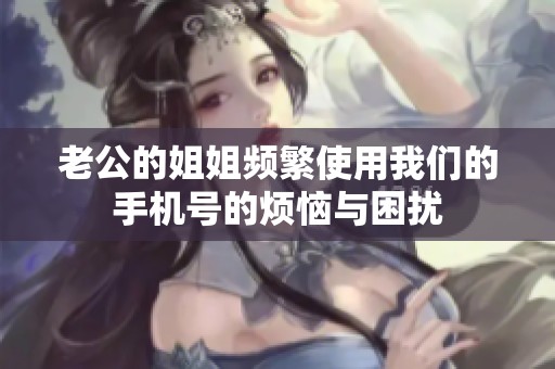 老公的姐姐频繁使用我们的手机号的烦恼与困扰