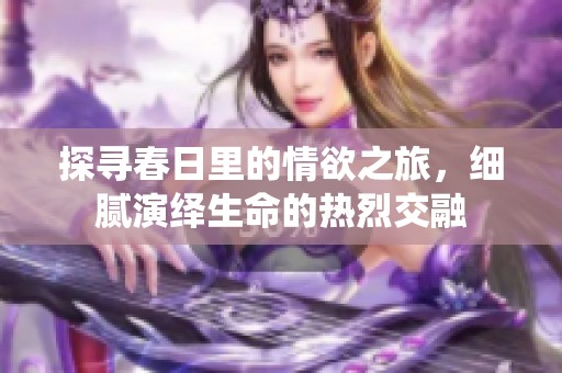 探寻春日里的情欲之旅，细腻演绎生命的热烈交融