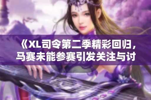 《XL司令第二季精彩回归，马赛未能参赛引发关注与讨论》