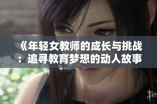 《年轻女教师的成长与挑战：追寻教育梦想的动人故事》