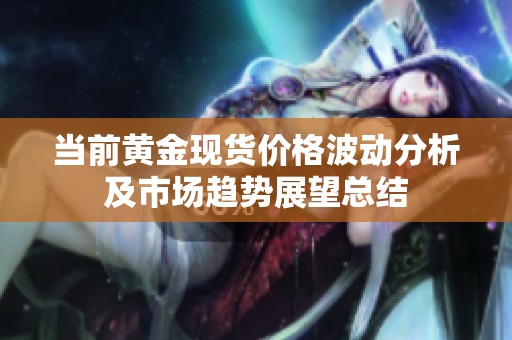 当前黄金现货价格波动分析及市场趋势展望总结