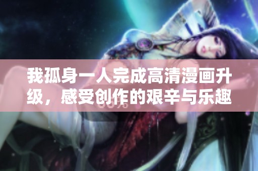 我孤身一人完成高清漫画升级，感受创作的艰辛与乐趣