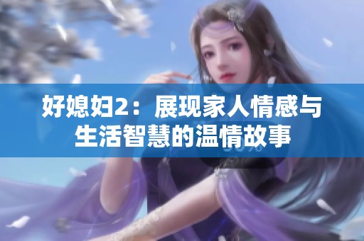 好媳妇2：展现家人情感与生活智慧的温情故事