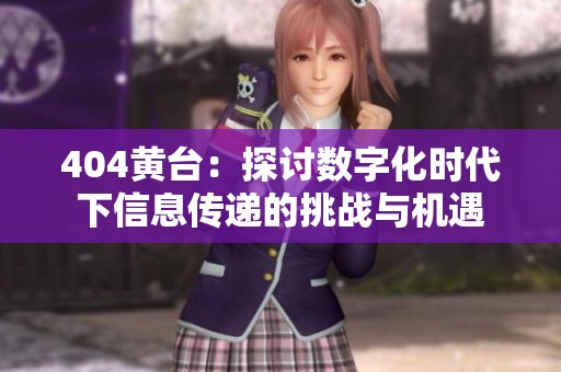 404黄台：探讨数字化时代下信息传递的挑战与机遇