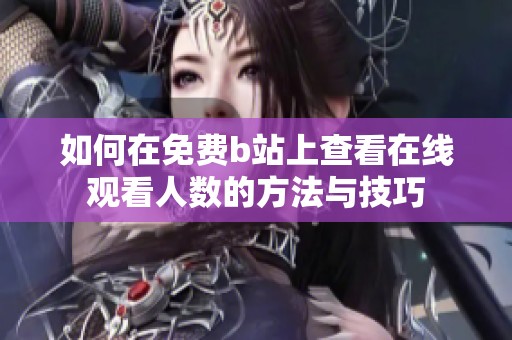 如何在免费b站上查看在线观看人数的方法与技巧
