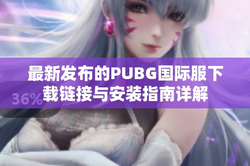 最新发布的PUBG国际服下载链接与安装指南详解