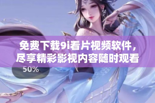 免费下载9i看片视频软件，尽享精彩影视内容随时观看