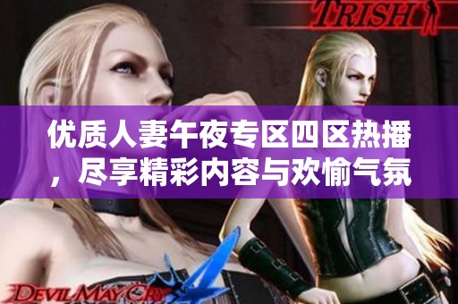 优质人妻午夜专区四区热播，尽享精彩内容与欢愉气氛