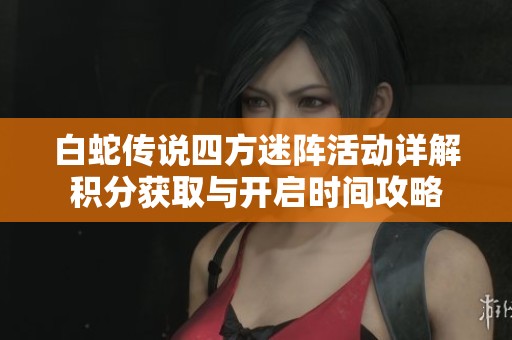白蛇传说四方迷阵活动详解积分获取与开启时间攻略