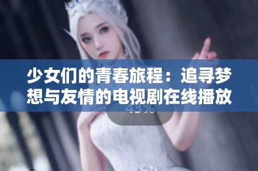 少女们的青春旅程：追寻梦想与友情的电视剧在线播放攻略