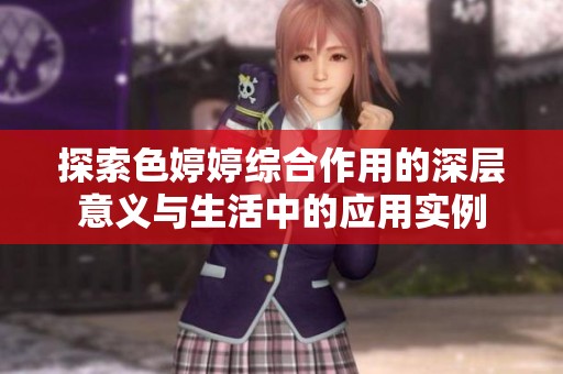 探索色婷婷综合作用的深层意义与生活中的应用实例