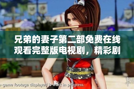兄弟的妻子第二部免费在线观看完整版电视剧，精彩剧情不容错过
