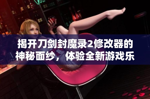 揭开刀剑封魔录2修改器的神秘面纱，体验全新游戏乐趣