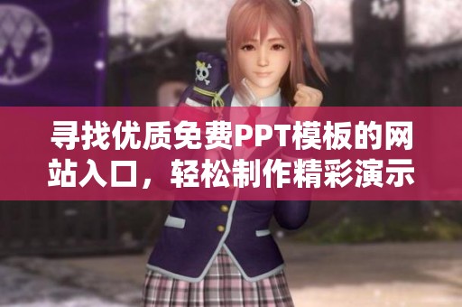 寻找优质免费PPT模板的网站入口，轻松制作精彩演示文稿