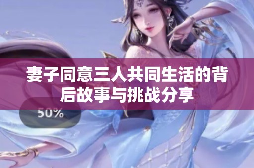 妻子同意三人共同生活的背后故事与挑战分享