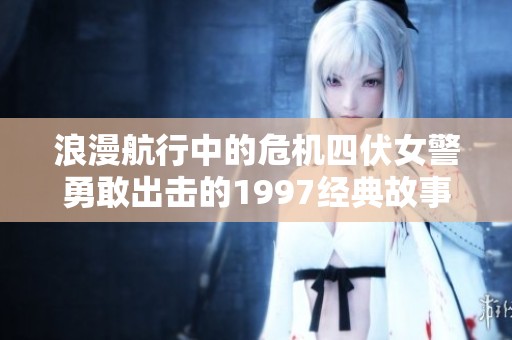 浪漫航行中的危机四伏女警勇敢出击的1997经典故事