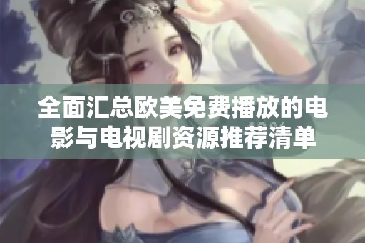 全面汇总欧美免费播放的电影与电视剧资源推荐清单