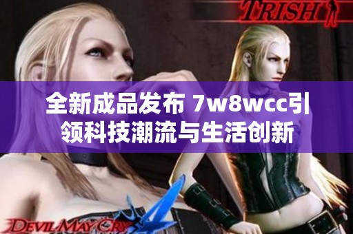 全新成品发布 7w8wcc引领科技潮流与生活创新