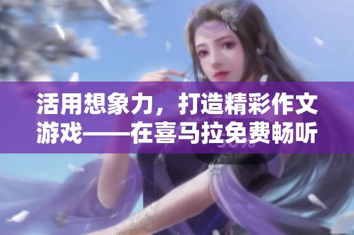 活用想象力，打造精彩作文游戏——在喜马拉免费畅听的全新体验