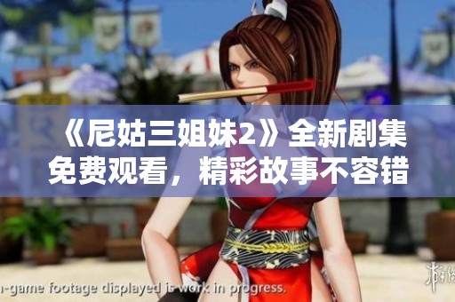 《尼姑三姐妹2》全新剧集免费观看，精彩故事不容错过！