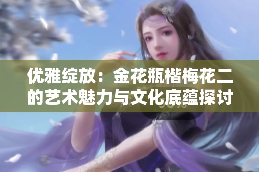 优雅绽放：金花瓶楷梅花二的艺术魅力与文化底蕴探讨