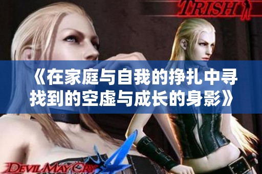 《在家庭与自我的挣扎中寻找到的空虚与成长的身影》