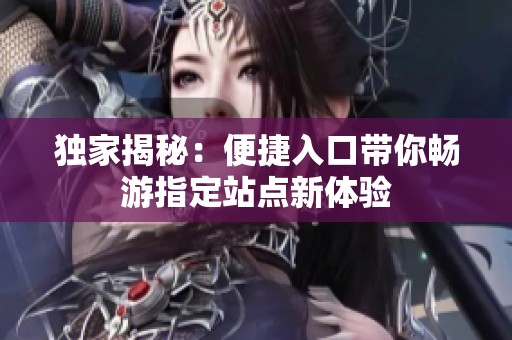 独家揭秘：便捷入口带你畅游指定站点新体验