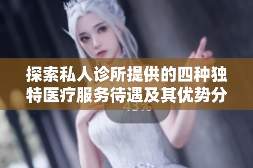 探索私人诊所提供的四种独特医疗服务待遇及其优势分析