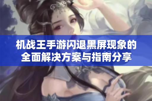 机战王手游闪退黑屏现象的全面解决方案与指南分享