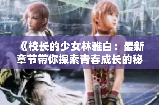 《校长的少女林雅白：最新章节带你探索青春成长的秘密》