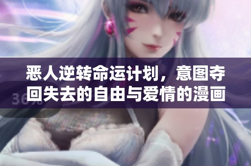恶人逆转命运计划，意图夺回失去的自由与爱情的漫画故事