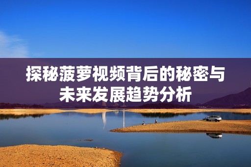 探秘菠萝视频背后的秘密与未来发展趋势分析