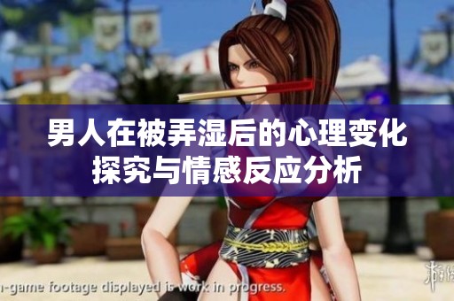 男人在被弄湿后的心理变化探究与情感反应分析