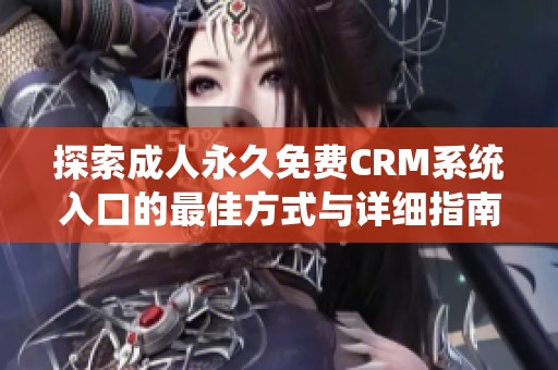 探索成人永久免费CRM系统入口的最佳方式与详细指南