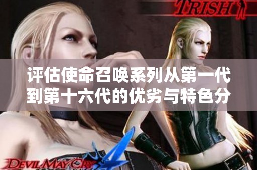 评估使命召唤系列从第一代到第十六代的优劣与特色分析