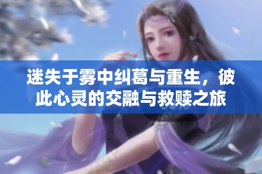 迷失于雾中纠葛与重生，彼此心灵的交融与救赎之旅