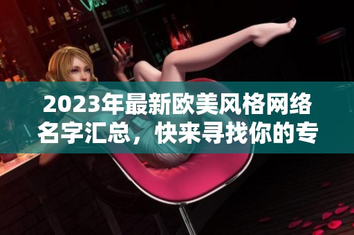2023年最新欧美风格网络名字汇总，快来寻找你的专属昵称吧