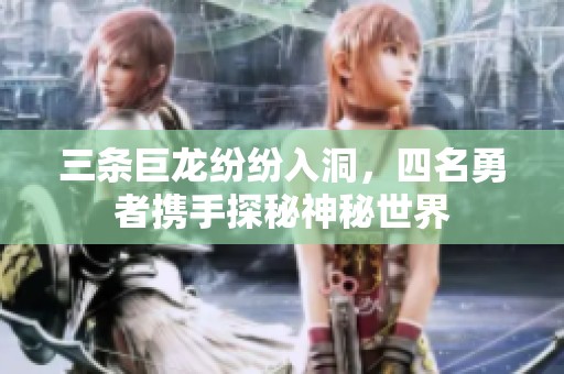 三条巨龙纷纷入洞，四名勇者携手探秘神秘世界